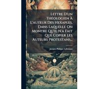 Lettre D'un ThÃ(c)ologien Ã L'auteur Des Hexaples, Dans Laquelle On Montre Qu'il N'a Fait Que Copier Les Auteurs Protestans...