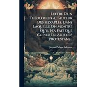 Lettre D'un ThÃ(c)ologien Ã L'auteur Des Hexaples, Dans Laquelle On Montre Qu'il N'a Fait Que Copier Les Auteurs Protestans...
