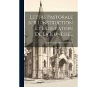 Lettre Pastorale Sur L'instruction Et L'éducation De La Jeunesse...