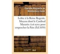 Lettre presentée à la Reine Regente. Contenant tous les moyens dont le Cardinal Mazarin Charlotte-Marguerite de Montmorency Condé (Auteur)