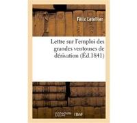 Lettre sur l'emploi des grandes ventouses de dérivation ou appareils pneumato-hémospasiques Félix Letellier (Auteur)