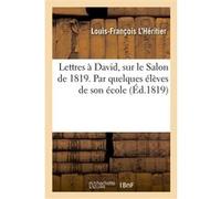 Lettres à David, sur le Salon de 1819. Par quelques élèves de son école Louis-François L'Héritier (Auteur), Henri Latouche (Auteur), Émile Deschamps (Auteur)