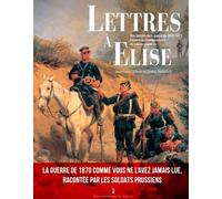 Lettres À Elise - Une Histoire De La Guerre De 1870 À Travers La Correspondance Des Soldats Prussiens