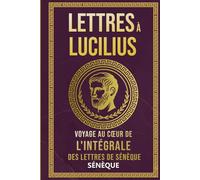 Lettres À Lucilius: Voyage Au Cœur De L'Intégrale Des Lettres De Sénèque