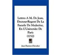 Lettres A M. de Jean, Docteur-Regent de La Facutle de Medecine, En L'Universite de Paris (1752) Chevalier, Jean Damien (Auteur)