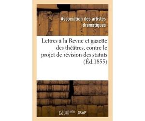 Lettres à M. le directeur de la Revue et gazette des théâtres Contre le projet de révision des statuts, du 17 février 1848 - Artistes Dramatiques - Hachette Bnf - broché - Livre