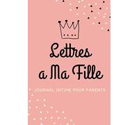 Lettres A Ma Fille: Journal intime pour parents, Carnet de note original pour écrire vos souvenirs, cadeau pour père ou mère, 120 page ligné (15.24 * 22.86 cm)