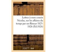 Lettres À Mon Cousin Nicolas, Sur Les Affaires Du Temps Par Un Flâneur 15 Décembre 1825