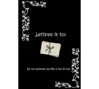 Lettres à toi : De ton premier souffle à tes dix-huit ans: 18 ans d'amour par écrit - Ta capsule temporelle : ton histoire, tes souvenirs et nos messages