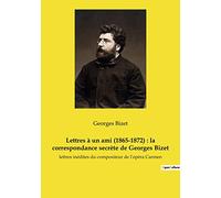 Lettres à un ami (1865-1872) : la correspondance secrète de Georges Bizet: Les confidences d'un compositeur en quête de vérité