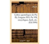 Lettres apostoliques de Pie IX, Grégoire XVI, Pie VII, encycliques, brefs, etc. Pape Pie IX (Auteur), Pape Grégoire XVI (Auteur)