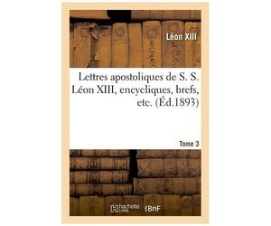 Lettres Apostoliques De S. S. Léon Xiii, Encycliques, Brefs, Etc - Tome 3