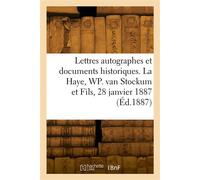 Lettres autographes et documents historiques, avec un appendice de lettres autographes historiques La Haye, Buitenhof 36. W. P. van Stockum et Fils, 28 janvier 1887 - Collectif - Hachette Bnf - broché