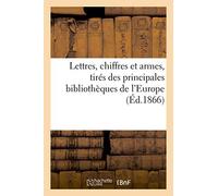 Lettres, Chiffres Et Armes, Tirés Des Principales Bibliothèques De L'europe