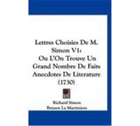 Lettres Choisies de M. Simon V1: Ou L'On Trouve Un Grand Nombre de Faits Anecdotes de Literature (1730) Simon, Richard, La Martiniere, Bruzen (Auteur)