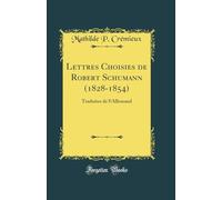 Lettres Choisies de Robert Schumann (1828-1854): Traduites de lAllemand (Classic Reprint)