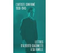 Lettres D'alberto Giacometti À Sa Famille - L'artiste Confirmé (1930-1945)