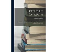 Lettres De Bayreuth: L'anneau Du Nibelung De Richard Wagner. Représentations Données En Aout, 1876