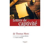 LETTRES DE CAPTIVITE DE THOMAS MORE : Commentaires de Jacques Mulliez et Xavier de Bengy