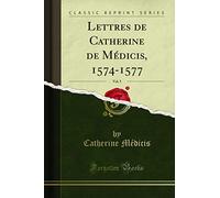 Lettres de Catherine de Médicis, 1574-1577, Vol. 5 (Classic Reprint)