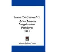 Lettres de Ciceron V2: Qu'on Nomme Vulgairement Familieres (1745) Cicero, Marcus Tullius (Auteur)