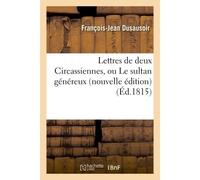 Lettres de deux Circassiennes, ou Le sultan généreux , nouvelle édition - François-Jean Dusausoir - Hachette Bnf - broché - Livre