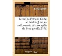 Lettres de Fernand Cortès à Charles-Quint sur la découverte et la conquête du Mexique (Éd.1896) Hernán Cortés (Auteur)
