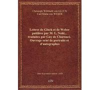 Lettres de Gluck et de Weber publiées par M. L. Nohl… traduites par Guy de Charnacé. Ouvrage orné de