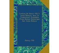 Lettres De Henri VIII À Anne Boleyn: Avec La Traduction; Précédées D'une Notice Historique Sur Anne Boleyn