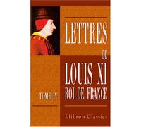 Lettres de Louis XI, roi de France: Tome 4. 1469 - 1472