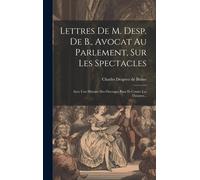 Lettres De M. Desp. De B., Avocat Au Parlement, Sur Les Spectacles: Avec Une Histoire Des Ouvrages Pour Et Contre Les Théatres...