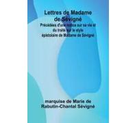 Lettres De Madame De Sévigné; Précédées D'une Notice Sur Sa Vie Et Du Traité Sur Le Style Épistolaire De Madame De Sévigné