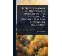 Lettres De Madame Du Montier, A La Marquise De *** Sa Fille, Avec Les Rã(C)Ponses... [Par Mme Le Prince De Beaumont]...