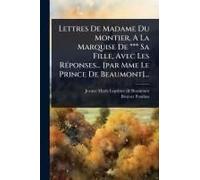 Lettres De Madame Du Montier, A La Marquise De *** Sa Fille, Avec Les Rã(C)Ponses... [Par Mme Le Prince De Beaumont]...