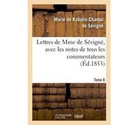 Lettres De Mme De Sévigné, Avec Les Notes De Tous Les Commentateurs. Tome 6 (Éd.1853)