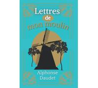 Lettres de mon moulin: D'Alphonse Daudet | Texte intégral avec biographie de l'auteur