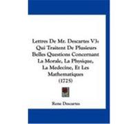 Lettres de Mr. Descartes V3: Qui Traitent de Plusieurs Belles Questions Concernant La Morale, La Physique, La Medecine, Et Les Mathematiques (1725) Descartes, Rene (Auteur)