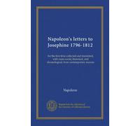 Lettres de Napoléon à Joséphine 1796-1812 : pour la première fois recueillies et traduites, avec des notes sociales, historiques et chronologiques, de sources contemporaines