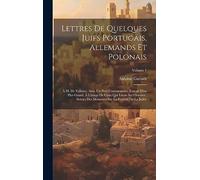 Lettres De Quelques Juifs Portugais, Allemands Et Polonais: À M. De Voltaire, Avec Un Petit Commentaire, Extrait D'un Plus Grand, À L'usage De Ceux ... Sur La Fertilité De La Judée; Volume 1