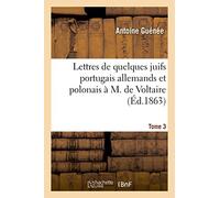 Lettres de quelques juifs portugais allemands et polonais à M de Voltaire Tome 3