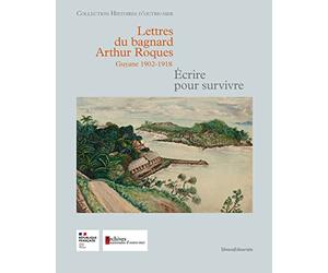 Lettres du bagnard Arthur roques, Guyane 1902-1918 : Ecrire pour survivre