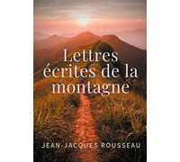 Lettres écrites de la montagne: une oeuvre de l'écrivain et philosophe Jean-Jacques Rousseau