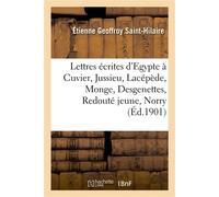 Lettres écrites d'Egypte à Cuvier, Jussieu, Lacépède, Monge, Desgenettes, Redouté jeune, Norry Aux professeurs du Muséum et à sa famille, avec une préface et des notes - Etienne Geoffroy Saint-Hilaire