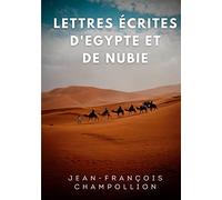 Lettres écrites d'Egypte et de Nubie entre 1828 et 1829: La correspondance de Champollion, découvreur de la Pierre de Rosette