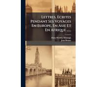 Lettres, Ecrites Pendant Ses Voyages En Europe, En Asie Et En Afrique ......