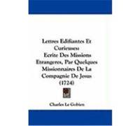 Lettres Edifiantes Et Curieuses: Ecrite Des Missions Etrangeres, Par Quelques Missionnaires de La Compagnie de Jesus (1724) Gobien, Charles Le (Auteur)
