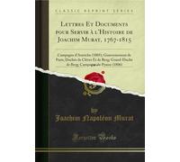 Lettres Et Documents Pour Servir À l'Histoire de Joachim Murat, 1767-1815, Vol. 4: Campagne d'Autriche (1805); Gouvernement de Paris; Duchés de Cléves ... Campagne de Prusse (1806) (Classic Reprint)