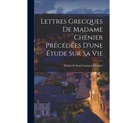 Lettres Grecques De Madame Chénier Précédées D'une Étude Sur Sa Vie