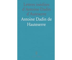 Lettres inédites d'Antoine Dadin d'Auteserre: Correspondance, notices et appendices pour comprendre sa vie et son œuvre juridique