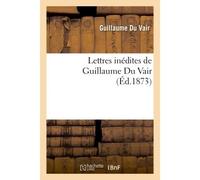 Guillaume Du Vair – Lettres inédites de Guillaume Du Vair